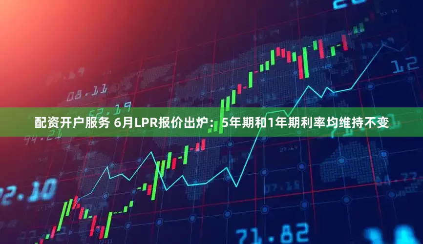 配资开户服务 6月LPR报价出炉：5年期和1年期利率均维持不变
