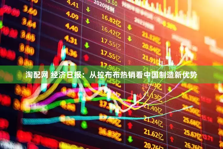 淘配网 经济日报：从拉布布热销看中国制造新优势