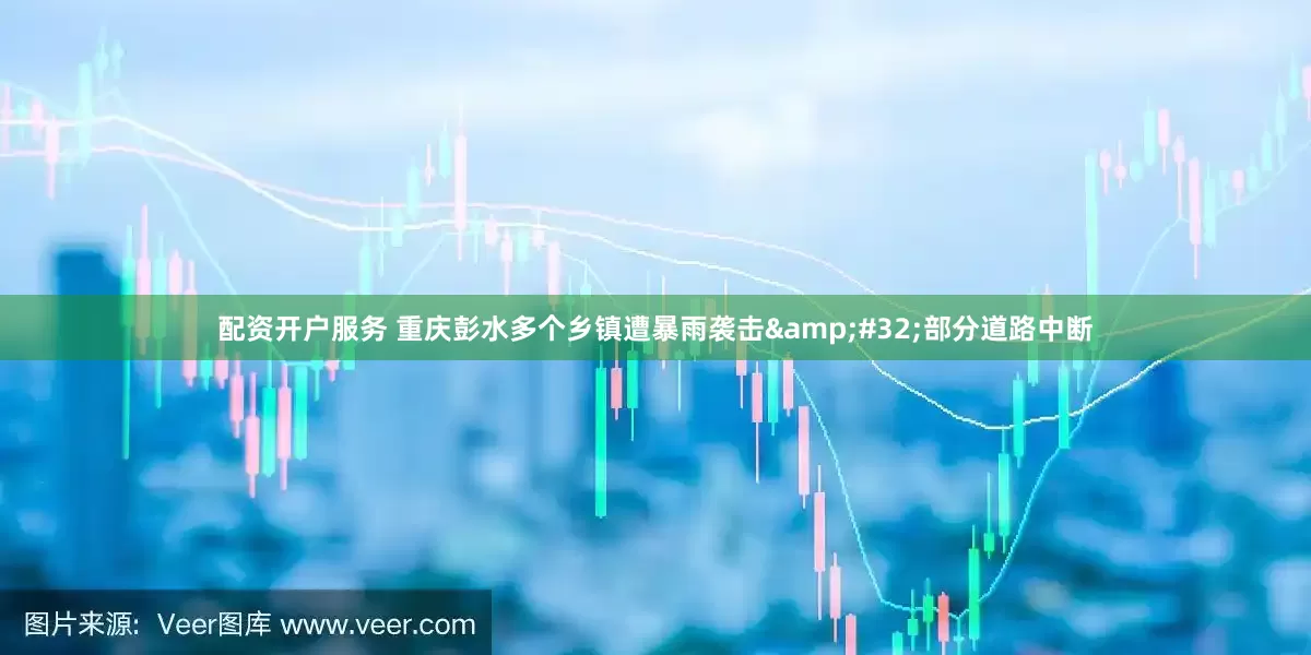 配资开户服务 重庆彭水多个乡镇遭暴雨袭击&#32;部分道路中断
