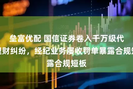 垒富优配 国信证券卷入千万级代客理财纠纷，经纪业务屡收罚单暴露合规短板
