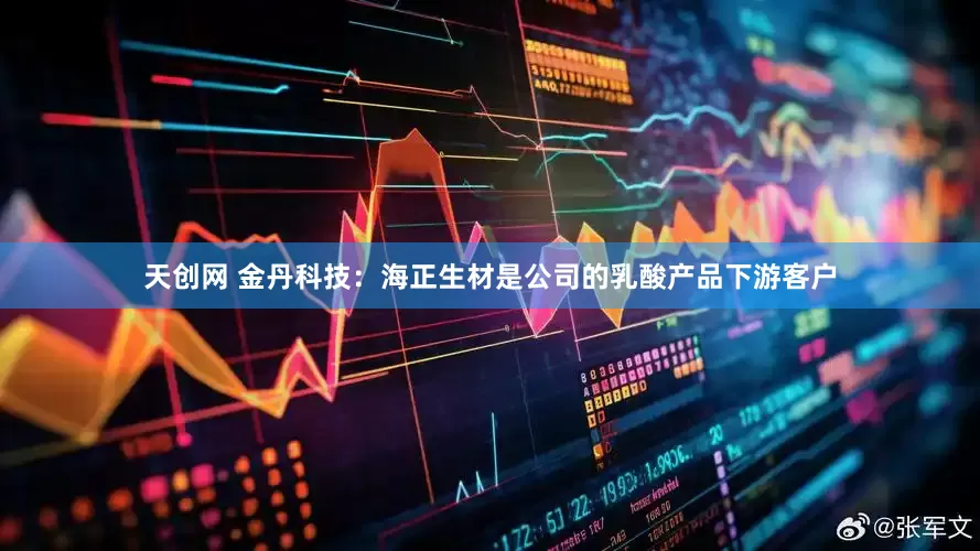 天创网 金丹科技：海正生材是公司的乳酸产品下游客户