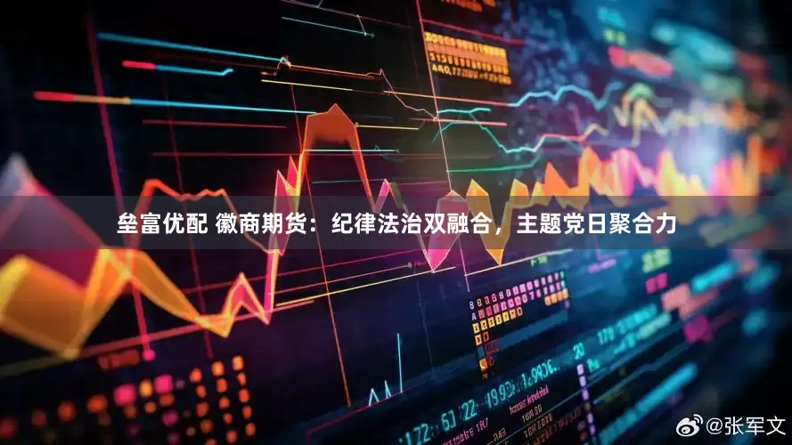 垒富优配 徽商期货：纪律法治双融合，主题党日聚合力