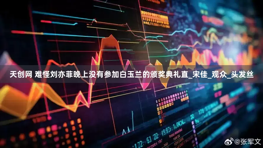 天创网 难怪刘亦菲晚上没有参加白玉兰的颁奖典礼直_宋佳_观众_头发丝