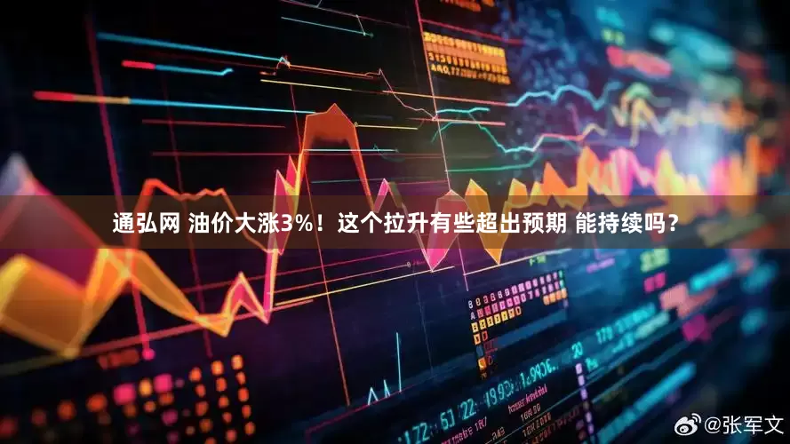 通弘网 油价大涨3%！这个拉升有些超出预期 能持续吗？