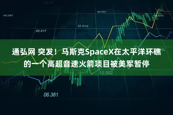 通弘网 突发！马斯克SpaceX在太平洋环礁的一个高超音速火箭项目被美军暂停