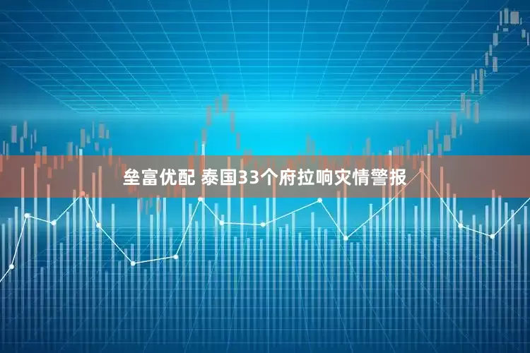 垒富优配 泰国33个府拉响灾情警报