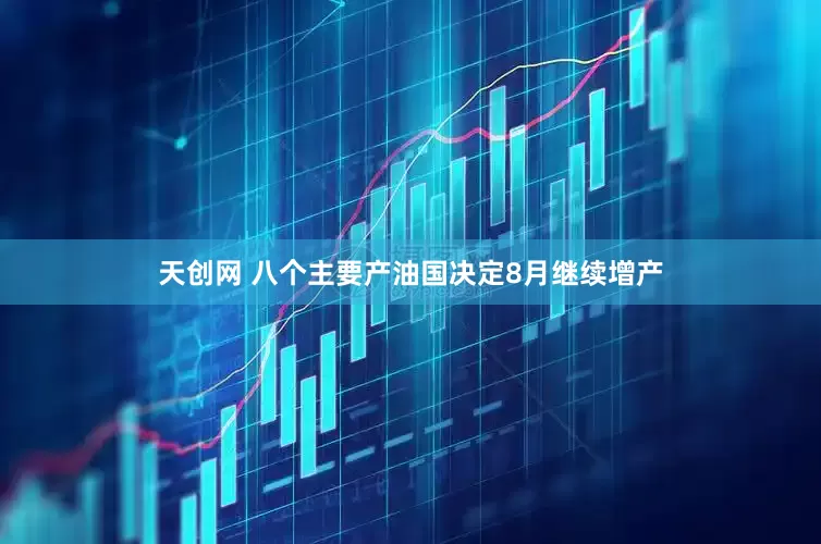 天创网 八个主要产油国决定8月继续增产