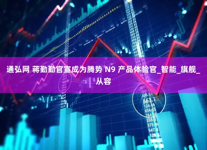 通弘网 蒋勤勤官宣成为腾势 N9 产品体验官_智能_旗舰_从容
