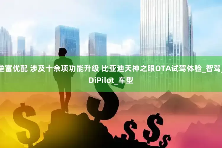 垒富优配 涉及十余项功能升级 比亚迪天神之眼OTA试驾体验_智驾_DiPilot_车型