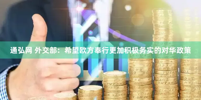 通弘网 外交部：希望欧方奉行更加积极务实的对华政策