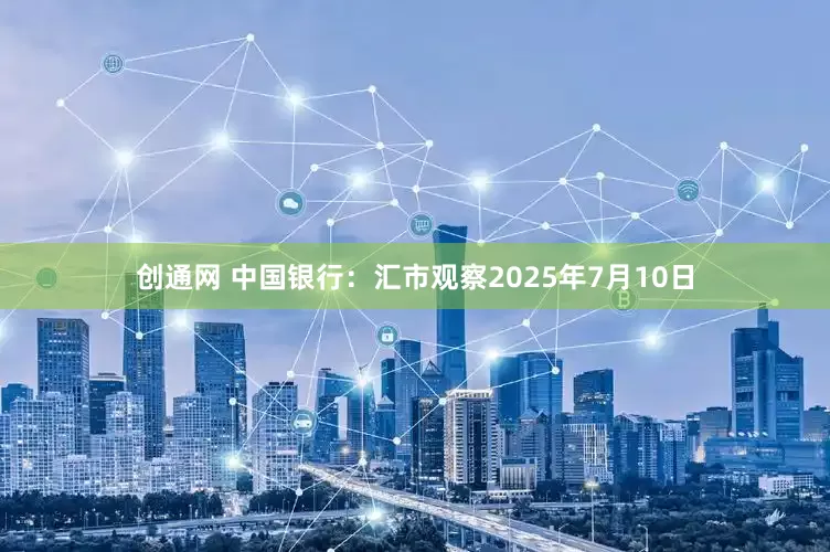 创通网 中国银行：汇市观察2025年7月10日