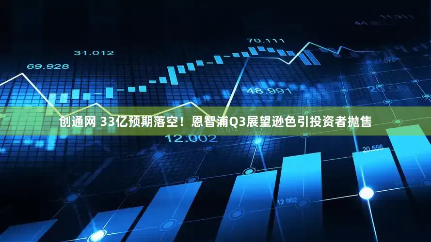 创通网 33亿预期落空！恩智浦Q3展望逊色引投资者抛售