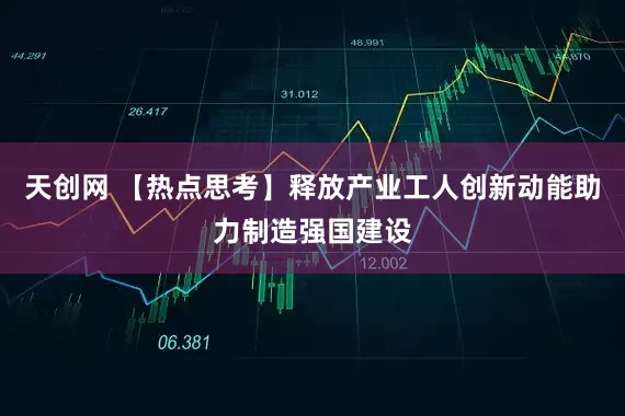 天创网 【热点思考】释放产业工人创新动能助力制造强国建设