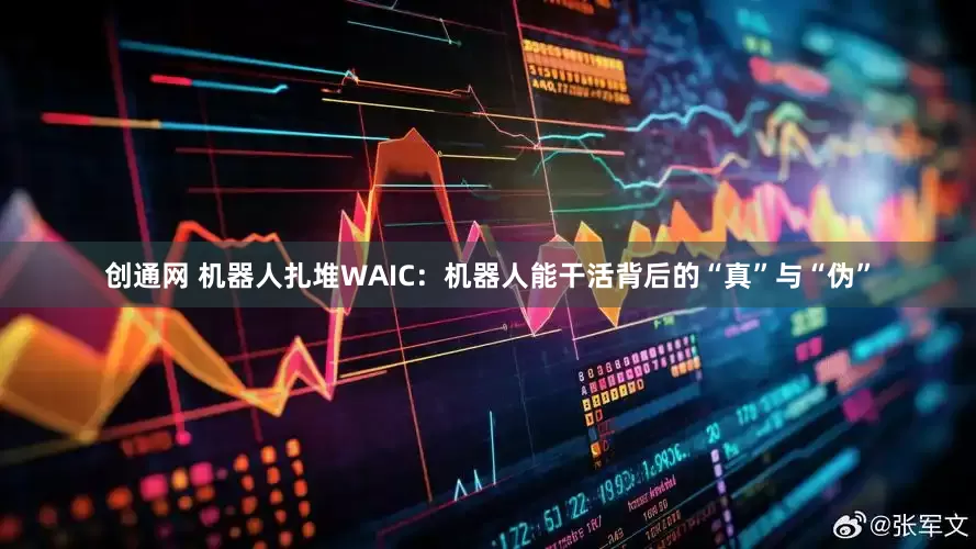创通网 机器人扎堆WAIC：机器人能干活背后的“真”与“伪”