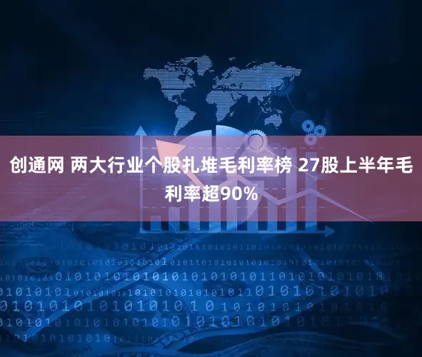 创通网 两大行业个股扎堆毛利率榜 27股上半年毛利率超90%
