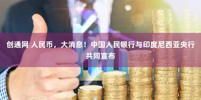 创通网 人民币，大消息！中国人民银行与印度尼西亚央行共同宣布