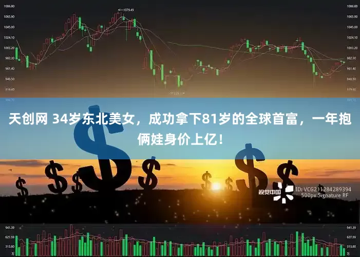 天创网 34岁东北美女，成功拿下81岁的全球首富，一年抱俩娃身价上亿！
