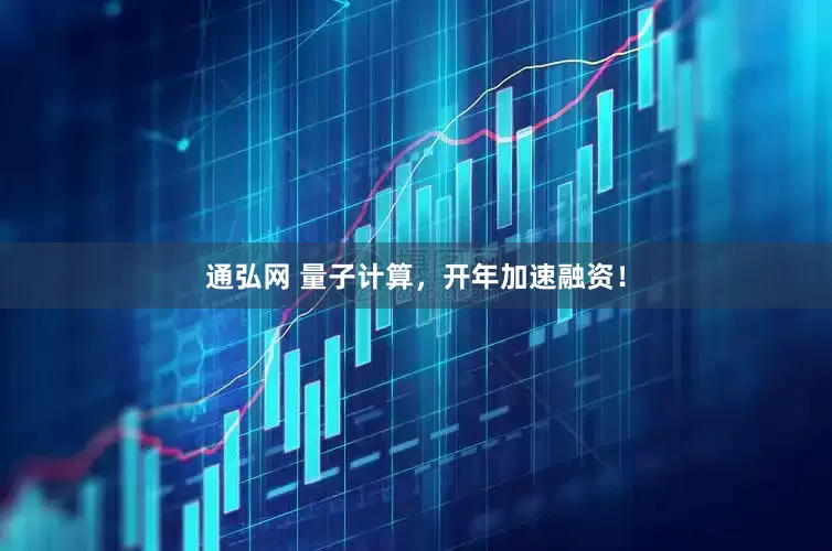 通弘网 量子计算，开年加速融资！