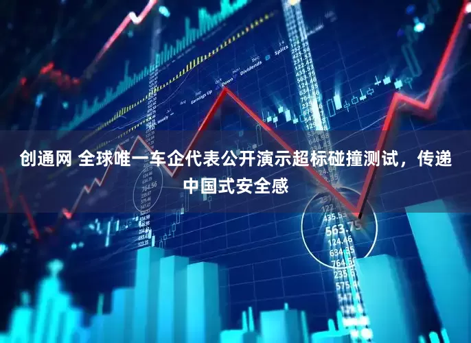 创通网 全球唯一车企代表公开演示超标碰撞测试，传递中国式安全感